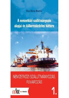 Nemzetközi szállítmányozás, fuvarozás 1. - A nemzetközi szállítmányozás alapjai és külkereskedelmi háttere