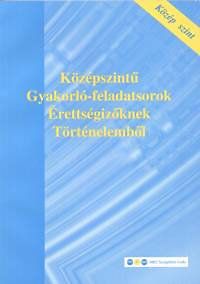 Középszintű gyakorló-feladatsorok érettségizőknek - Történelemből