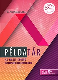 PÉLDATÁR az emelt szintű matematikaérettségihez KÖZEL 300 FELADAT + MEGOLDÁS