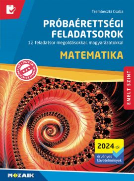 Próbaérettségi feladatsorok - Matematika, emelt szint (2024-től érv.) 12 feladatsor megoldásokkal, magyarázatokkal