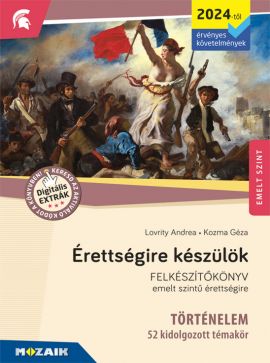 Érettségire készülök - Történelem (2024-től érv. követelmények) - 52 kidolgozott témakör, emelt szint Felkészítőkönyv az emelt szintű érettségire