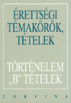 Érettségi Témakörök, Tételek -Történelem B Tételek