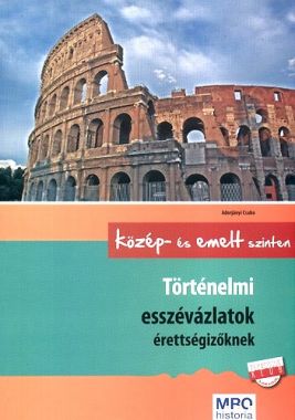 Történelmi esszéváltozatok érettségizőknek - Közép- és emelt szinten