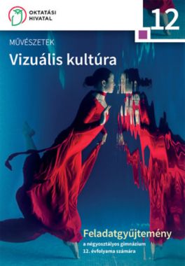 Művészetek - Vizuális kultúra Feladatgyűjtemény a négyosztályos gimnázium 12. évfolyama számára melléklettel 