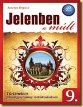 Jelenben a múlt - Történelem feladatgyűjtemény szakiskolásoknak 9. osztály