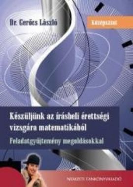 Készüljünk az írásbeli érettségi vizsgára matematikából - Középszint - Feladatgyűjtemény megoldásokkal