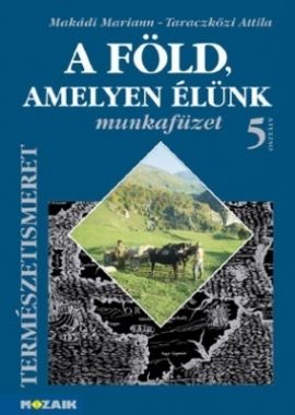 A Föld, amelyen élünk  Természetismeret 5. o. munkafüzet