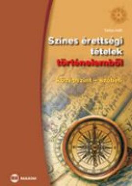 Színes érettségi tételek történelemből (középszint – szóbeli) 