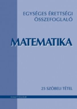 Egységes érettségi összefoglaló - Matematika - 25 szóbeli tétel